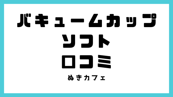 バキュームカップソフトの口コミ