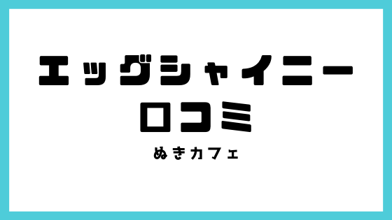 エッグシャイニーの口コミ