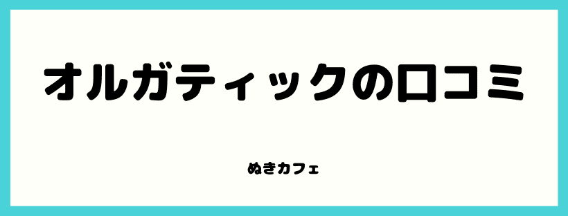 オルガティックの口コミ