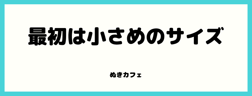 最初は小さめのサイズ